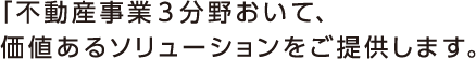 「不動産事業3分野おいて、 価値あるソリューションをご提供します。