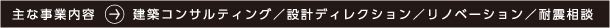 主な事業内容 建築コンサルティング/設計ディレクション/リノベーション/耐震相談