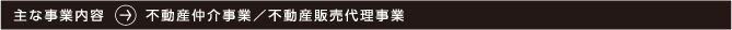 主な事業内容 不動産仲介事業/不動産販売代理事業